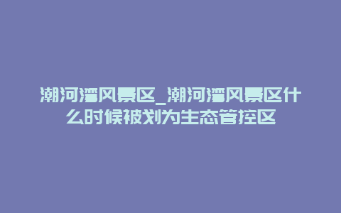 潮河湾风景区_潮河湾风景区什么时候被划为生态管控区