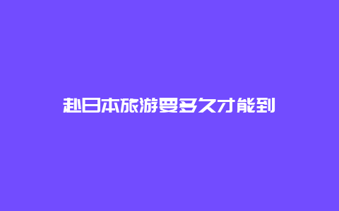 赴日本旅游要多久才能到