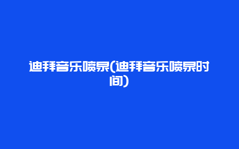 迪拜音乐喷泉，迪拜音乐喷泉时间