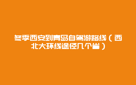 冬季西安到青岛自驾游路线（西北大环线途径几个省）