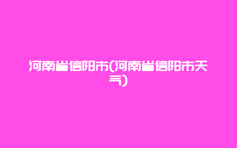 河南省信阳市，河南省信阳市天气