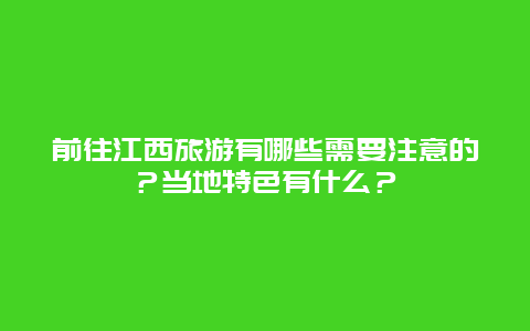 前往江西旅游有哪些需要注意的？当地特色有什么？