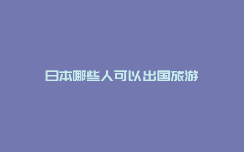 日本哪些人可以出国旅游