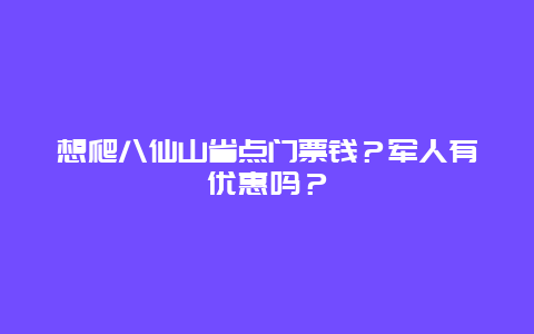 想爬八仙山省点门票钱？军人有优惠吗？