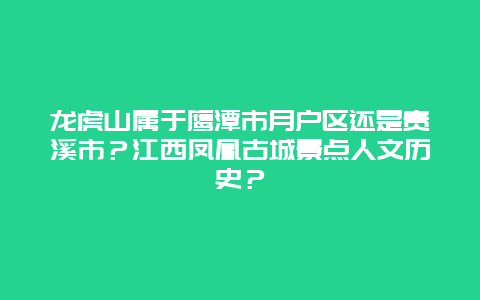 龙虎山属于鹰潭市月户区还是贵溪市？江西凤凰古城景点人文历史？