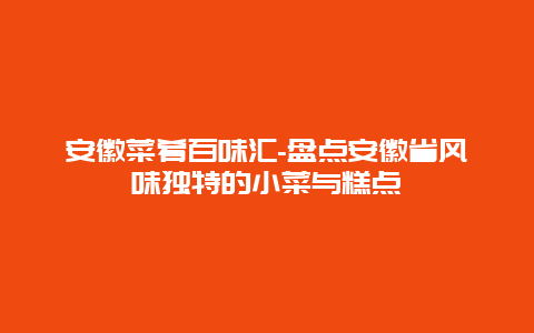 安徽菜肴百味汇-盘点安徽省风味独特的小菜与糕点