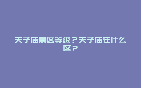 夫子庙景区等级？夫子庙在什么区？