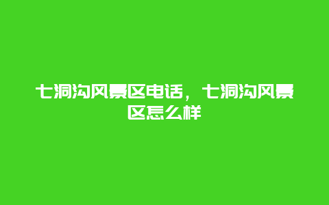 七洞沟风景区电话，七洞沟风景区怎么样