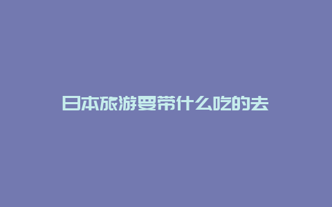 日本旅游要带什么吃的去