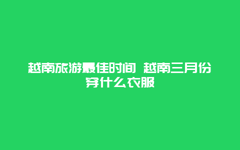 越南旅游最佳时间 越南三月份穿什么衣服