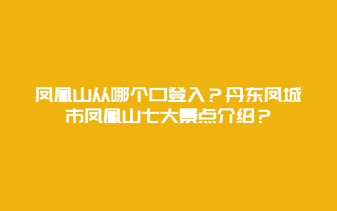 凤凰山从哪个口登入？丹东凤城市凤凰山七大景点介绍？