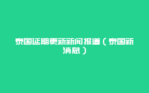 泰国延期更新新闻报道（泰国新消息）