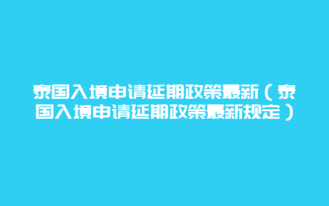 泰国入境申请延期政策最新（泰国入境申请延期政策最新规定）