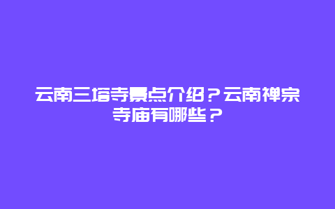 云南三塔寺景点介绍？云南禅宗寺庙有哪些？