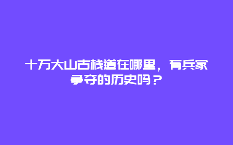 十万大山古栈道在哪里，有兵家争夺的历史吗？