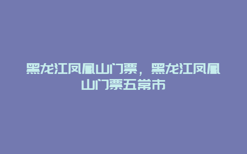 黑龙江凤凰山门票，黑龙江凤凰山门票五常市