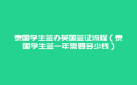 泰国学生签办英国签证流程（泰国学生签一年需要多少钱）