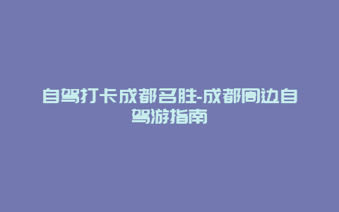 自驾打卡成都名胜-成都周边自驾游指南