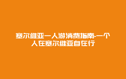 塞尔维亚一人游消费指南-一个人在塞尔维亚自在行