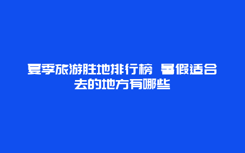 夏季旅游胜地排行榜 暑假适合去的地方有哪些