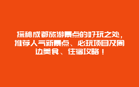 探秘成都旅游景点的好玩之处，推荐人气新景点、必玩项目及周边美食、住宿攻略！