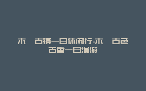 木渎古镇一日休闲行-木渎古色古香一日漫游