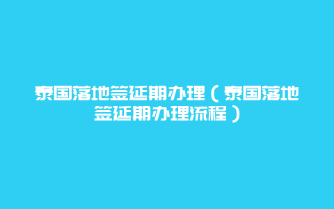 泰国落地签延期办理（泰国落地签延期办理流程）