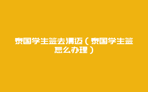 泰国学生签去清迈（泰国学生签怎么办理）