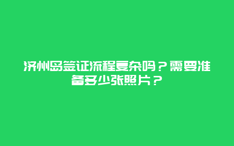 济州岛签证流程复杂吗？需要准备多少张照片？