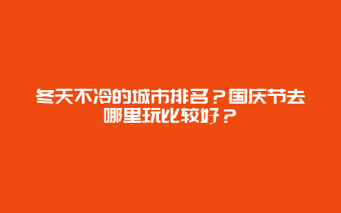 冬天不冷的城市排名？国庆节去哪里玩比较好？