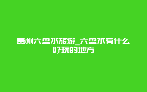 贵州六盘水旅游_六盘水有什么好玩的地方