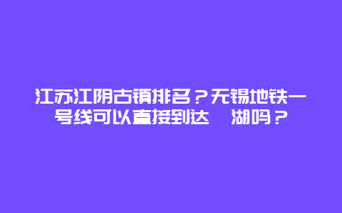 江苏江阴古镇排名？无锡地铁一号线可以直接到达蠡湖吗？