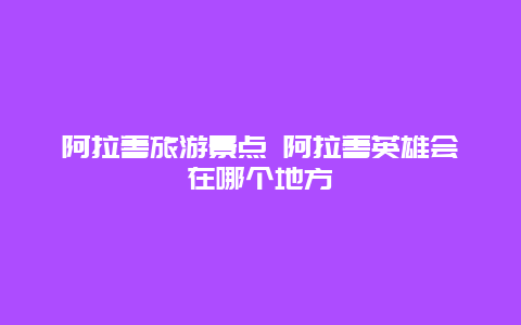 阿拉善旅游景点 阿拉善英雄会在哪个地方