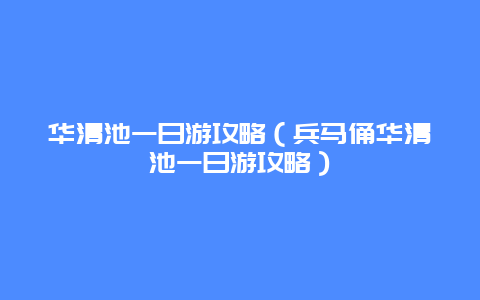 华清池一日游攻略（兵马俑华清池一日游攻略）