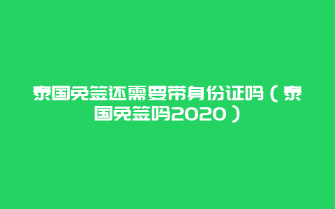 泰国免签还需要带身份证吗（泰国免签吗2020）