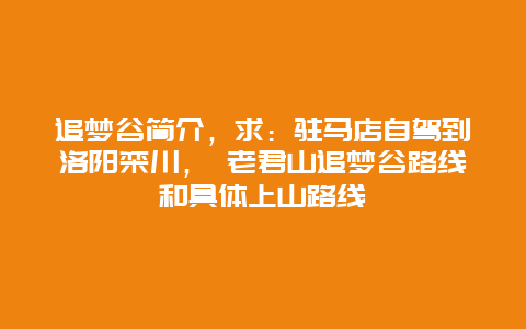 追梦谷简介，求：驻马店自驾到洛阳栾川， 老君山追梦谷路线和具体上山路线