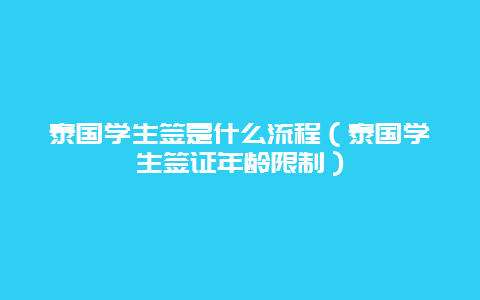 泰国学生签是什么流程（泰国学生签证年龄限制）