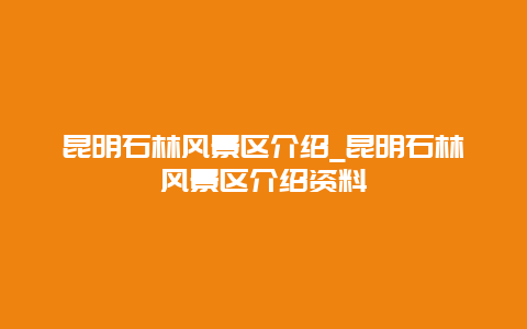 昆明石林风景区介绍_昆明石林风景区介绍资料