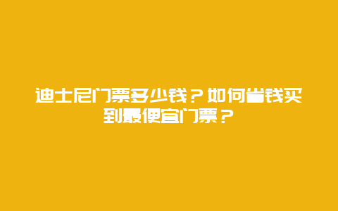 迪士尼门票多少钱？如何省钱买到最便宜门票？