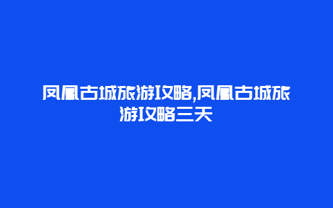 凤凰古城旅游攻略,凤凰古城旅游攻略三天