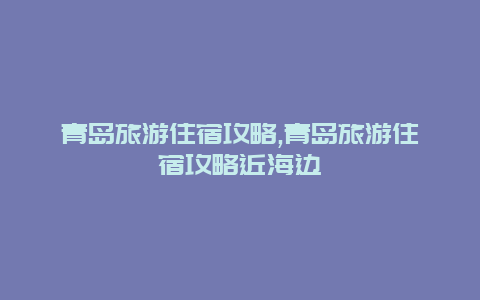 青岛旅游住宿攻略,青岛旅游住宿攻略近海边