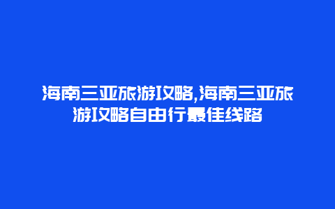 海南三亚旅游攻略,海南三亚旅游攻略自由行最佳线路