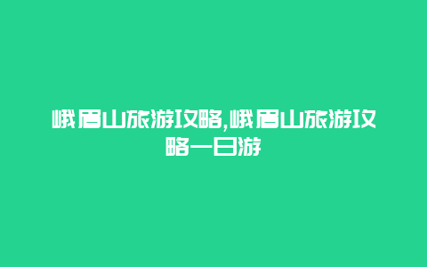 峨眉山旅游攻略,峨眉山旅游攻略一日游