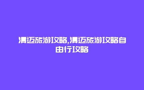 清迈旅游攻略,清迈旅游攻略自由行攻略