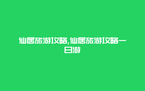 仙居旅游攻略,仙居旅游攻略一日游