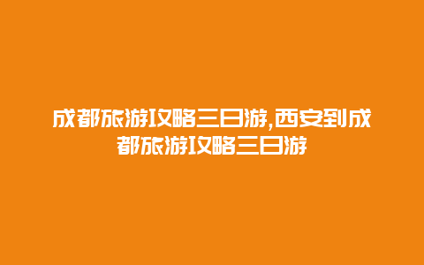 成都旅游攻略三日游,西安到成都旅游攻略三日游