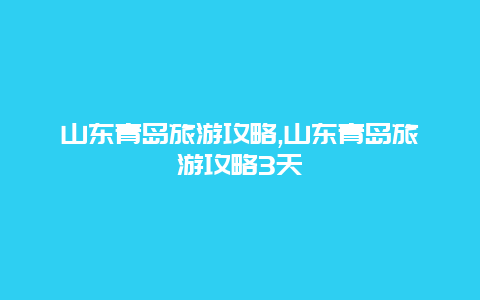 山东青岛旅游攻略,山东青岛旅游攻略3天