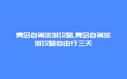 青岛自驾旅游攻略,青岛自驾旅游攻略自由行三天