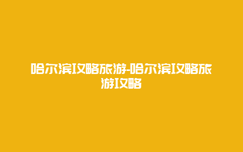 哈尔滨攻略旅游-哈尔滨攻略旅游攻略