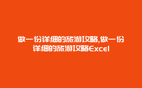 做一份详细的旅游攻略,做一份详细的旅游攻略Excel